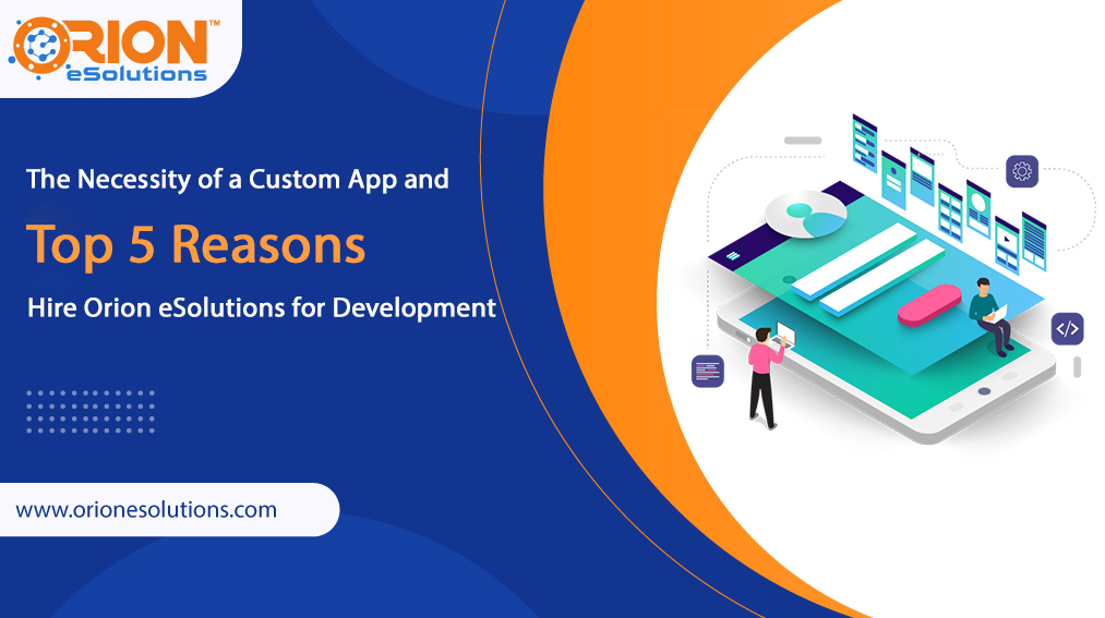 Why Custom Apps Matter: 5 Reasons to Hire Orion eSolutions